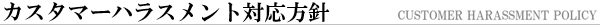�J�X�^�}�[�n���X�����g�Ή����j Customer Harassment Policy